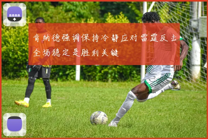 肯纳德强调保持冷静应对雷霆反击全场稳定是胜利关键