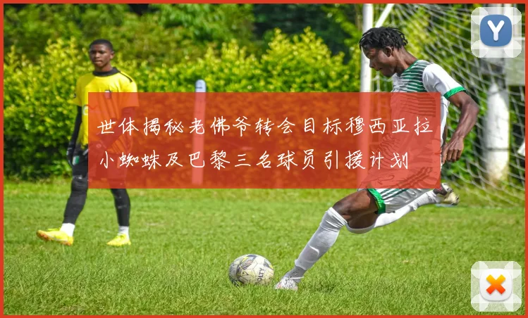 世体揭秘老佛爷转会目标穆西亚拉小蜘蛛及巴黎三名球员引援计划