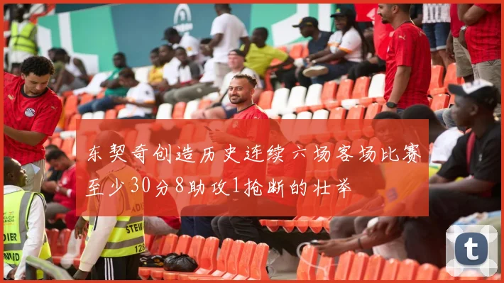 东契奇创造历史连续六场客场比赛至少30分8助攻1抢断的壮举
