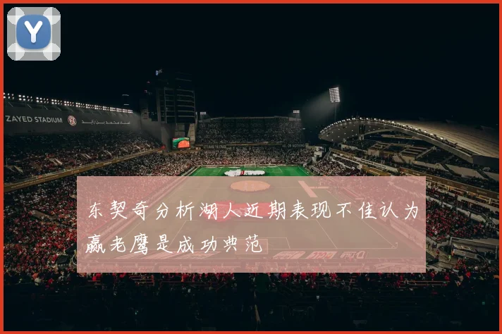 东契奇分析湖人近期表现不佳认为赢老鹰是成功典范